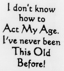 "I Don't Know How to Act My Age. I've Never Been This Old Before!" Kitchen Towel