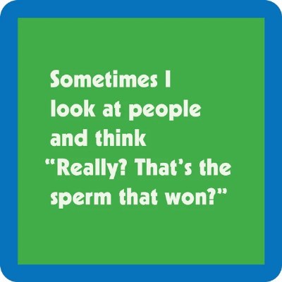 4" Sq "Sometimes I Look at People and Think 'Really? That's the Sperm that Won?'" Coaster