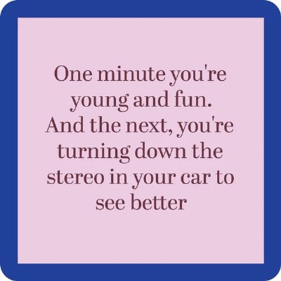 4" Sq "One Minute You're Young and Fun. And the Next, You're Turning Down the Stereo in Your Car to See Better" Coaster