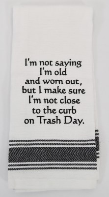 "I'm Not Saying I'm Old and Worn Out, But I Make Sure I'm Not Close to the Curb on Trash Day" Kitchen Towel