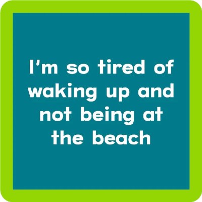 4" Square "I'm So Tired of Waking Up and Not Being at The Beach." Cork Backed Coaster