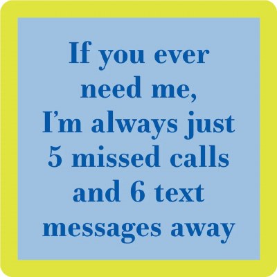 4" Square "If You Ever Need Me, I'm Always Five Missed Calls and Six Text Messages Away" Coaster
