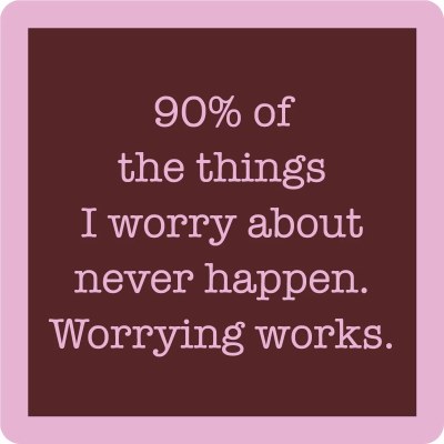 4" Square "90% Of The Things I Worry About Never Happen. Worrying Works." Coaster