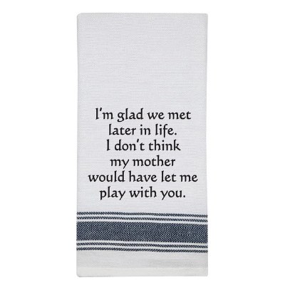 26" x 16" "I'm Glad We Met Later In Life. I Don't Think My Mother Would Have Let Me Play With You" Kitchen Towel