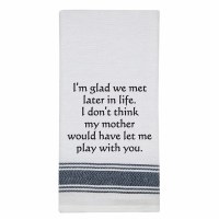 26" x 16" "I'm Glad We Met Later In Life. I Don't Think My Mother Would Have Let Me Play With You" Kitchen Towel