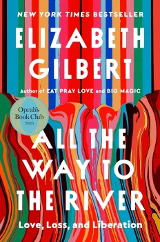 All The Way To The River Love, Loss, Liberation Elizabeth Gilbert