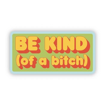 Be Kind (of A Bitch)