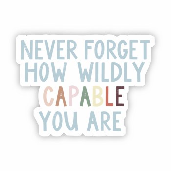 Never Forget How Wildly Capable You Are