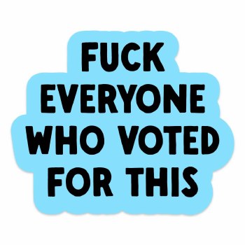 Fuck Everyone Who Voted For This
