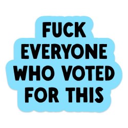 Fuck Everyone Who Voted For This