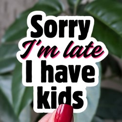Sorry I'm Late, I have Kids