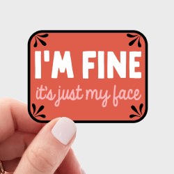 I'm Fine, It's Just my Face