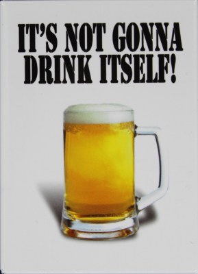 IT'S NOT GONNA DRINK ITSELF