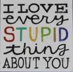 I LOVE EVERY STUPID THING