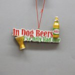 "IN DOG BEERS I'VE ONLY HAD ONE"