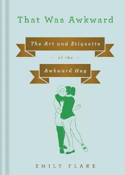 That Was Awkward: The Art and Etiquette of the Awkward Hug