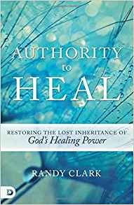 Authority to Heal Restoring the Lost Inheritance of God's Healing Power by Randy Clark