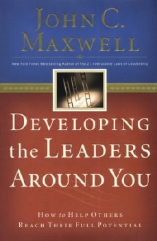 Developing the Leaders Around You: How to Help Otheres Reach Their Full Potential by John C. Maxwell