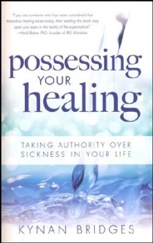 Possessing Your Healing: Taking Authority Over Sickness in Your Life by Kynan Bridges