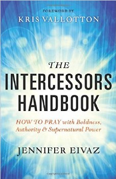 The Intercessors Handbook: How to Pray with Boldness, Authority and Supernatural Power by Jennifer Eivaz