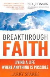 Breakthrough Faith: Entering Into a Life of Victory, Power, and Miracles by Larry Sparks