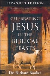 Celebrating Jesus in the Biblical Feasts, Expaned Edition: Discovering Their Significance to You by Richard Booker