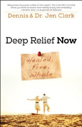 Deep Relief Now: Healed, Free, Whole by Dennis and Dr. Jen Clark