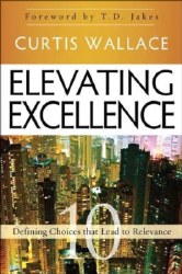 Elevating Excellence: 10 Defining Choices that Lead to Relevance by Curtis Wallace, T.D. Jakes