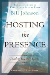 Hosting the Presence Unveiling Heaven's Agenda by Bill Johnson