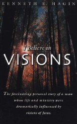 I Believe in Visions by Kenneth Hagin