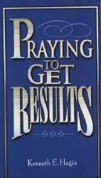 Praying to Get Results by Kenneth Hagin