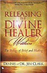 Releasing the Divine Healing Within The Biology of Belief and Healing by Dennis Clark