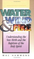 Water, Wind, and Fire: Understanding the New Birth and the Baptism of the Holy Spirit
Water, Wind, and Fire: Understanding the New Birth and the Baptism of the Holy Spirit by Mac Hammond