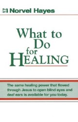 What to Do for Healing By Norvel Hayes