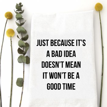 Tea Towel Bad Idea. Good Time.