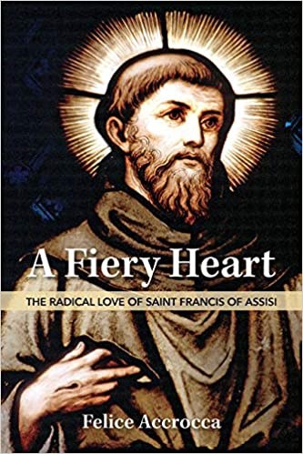 A Fiery Heart The Radical Love of Saint Francis of