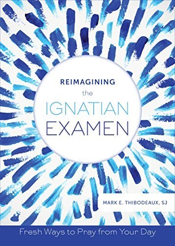 Reimagining the Ignatian Examen : Fresh Ways to Pray from Your Day