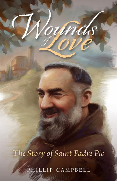 Wounds of Love The Story of Saint Padre Pio
