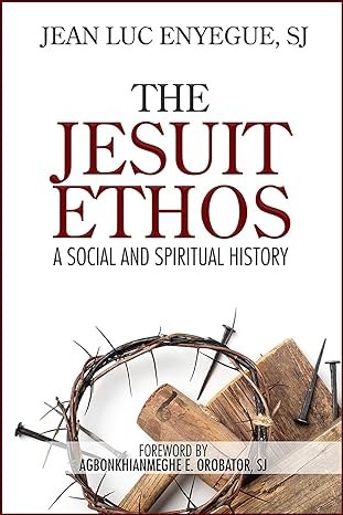 The Jesuit Ethos: A Social and Spiritual History