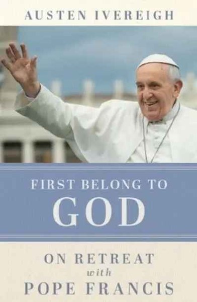 First Belong to God : On Retreat with Pope Francis
