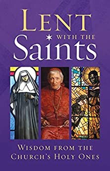Lent with the Saints Wisdom from the Church's Holy