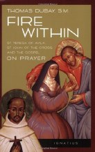Fire Within: St. Teresa of Avila, St. John of the Cross and the Gospel-On Prayer Fire Within: St. Teresa of Avila, St. John of the Cross and the Gospel-On Prayer
