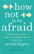 How Not to Be Afraid Seven Ways to Live when Every
