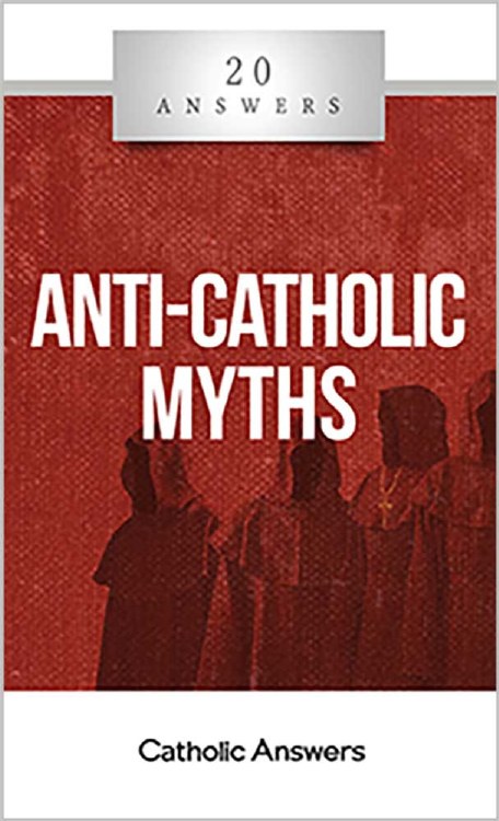 20 ANSWERS: ANTI- CATHOLIC MYTHS