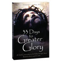 33 DAYS TO GREATER GLORY: A TOTAL CONSECRATION TO THE FATHER THROUGH JESUS, BASED ON THE GOSPEL OF JOHN