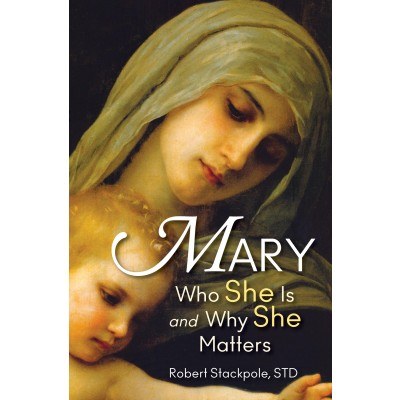 MARY : WHO SHE IS AND WHY SHE MATTERS