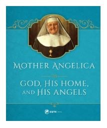 MOTHER ANGELICA ON GOD, HIS HOME AND HIS ANGELS
