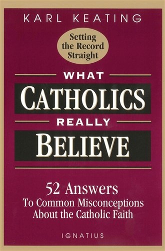 WHAT CATHOLICS REALLY BELIEVE