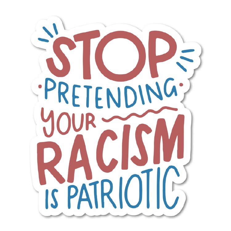 Stop Pretending Your Racism is Patriotic • 3" Sticker