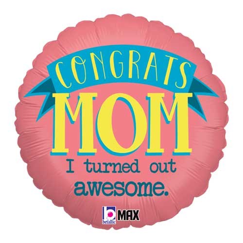 Congrats Mom I Turned Out Awesome Round • Standard Size 18" Mylar Helium Balloon